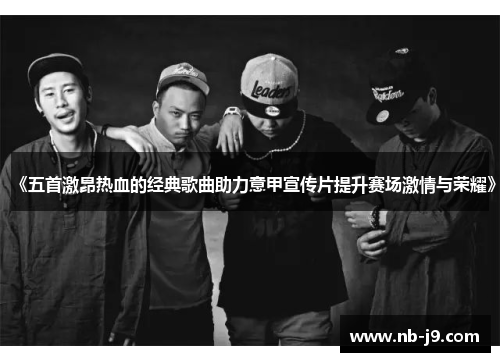 《五首激昂热血的经典歌曲助力意甲宣传片提升赛场激情与荣耀》