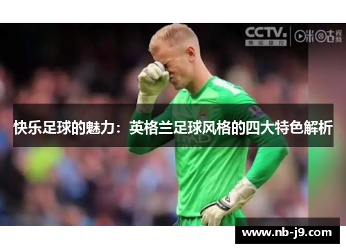 快乐足球的魅力：英格兰足球风格的四大特色解析