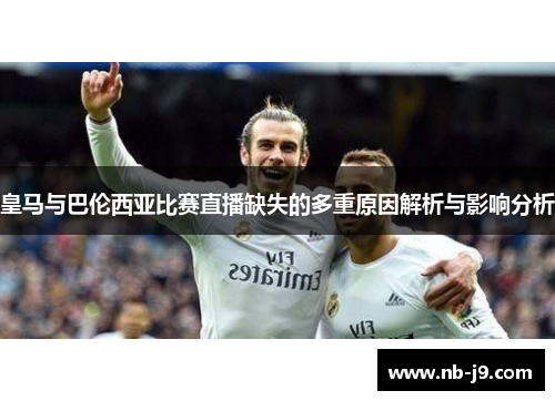 皇马与巴伦西亚比赛直播缺失的多重原因解析与影响分析