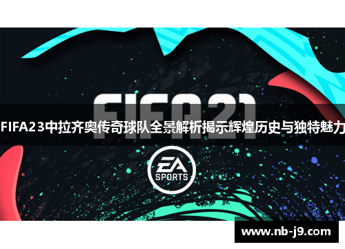 FIFA23中拉齐奥传奇球队全景解析揭示辉煌历史与独特魅力