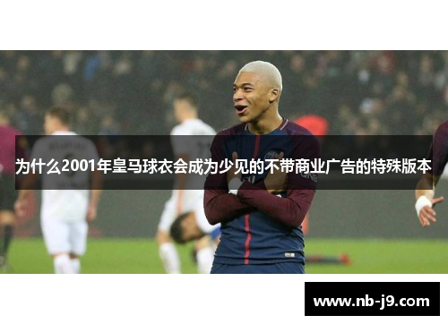 为什么2001年皇马球衣会成为少见的不带商业广告的特殊版本