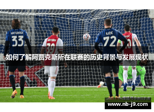 如何了解阿贾克斯所在联赛的历史背景与发展现状