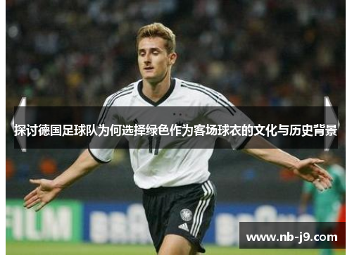 探讨德国足球队为何选择绿色作为客场球衣的文化与历史背景
