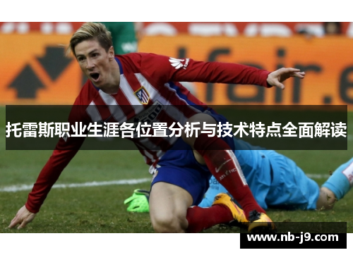 托雷斯职业生涯各位置分析与技术特点全面解读