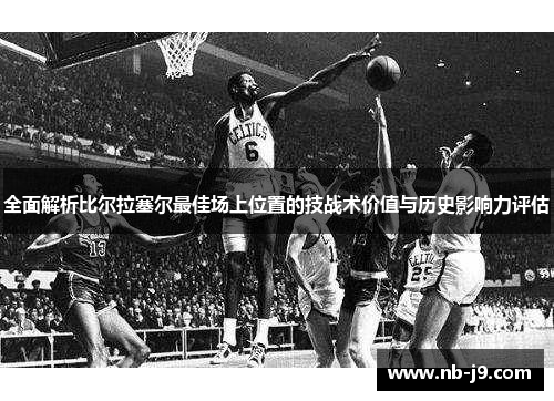 全面解析比尔拉塞尔最佳场上位置的技战术价值与历史影响力评估
