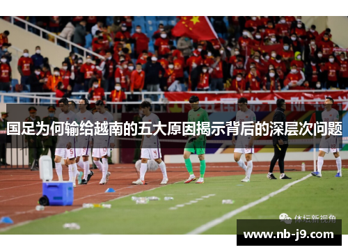 国足为何输给越南的五大原因揭示背后的深层次问题