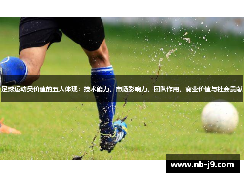 足球运动员价值的五大体现：技术能力、市场影响力、团队作用、商业价值与社会贡献