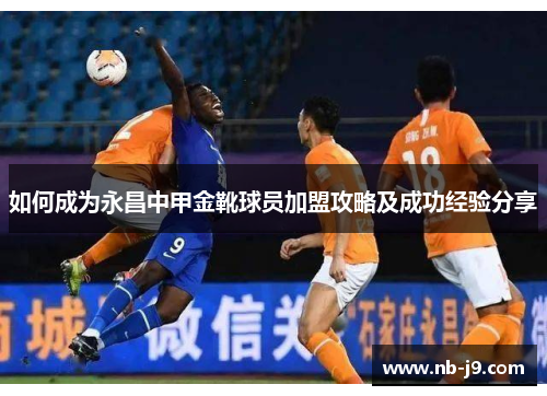 如何成为永昌中甲金靴球员加盟攻略及成功经验分享