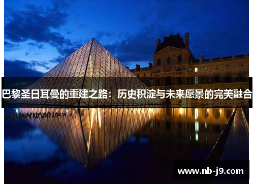 巴黎圣日耳曼的重建之路：历史积淀与未来愿景的完美融合