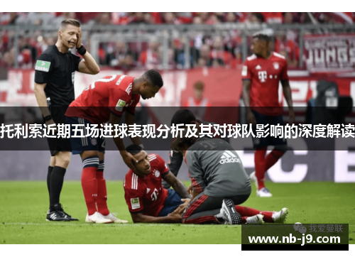 托利索近期五场进球表现分析及其对球队影响的深度解读