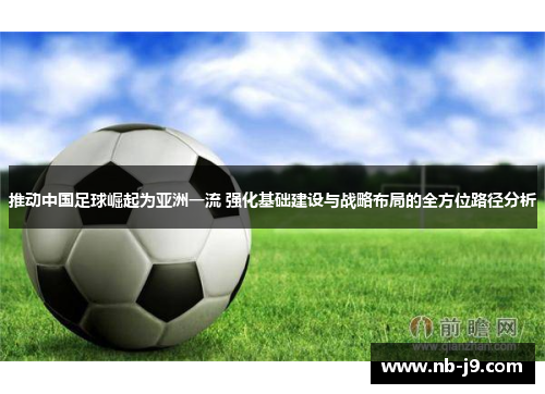 推动中国足球崛起为亚洲一流 强化基础建设与战略布局的全方位路径分析