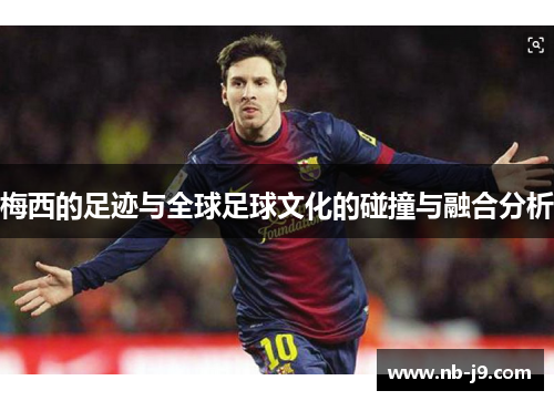 梅西的足迹与全球足球文化的碰撞与融合分析 梅西的足迹与全球足球文化的碰撞与融合分析