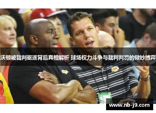 沃顿被裁判驱逐背后真相解析 球场权力斗争与裁判判罚的微妙博弈