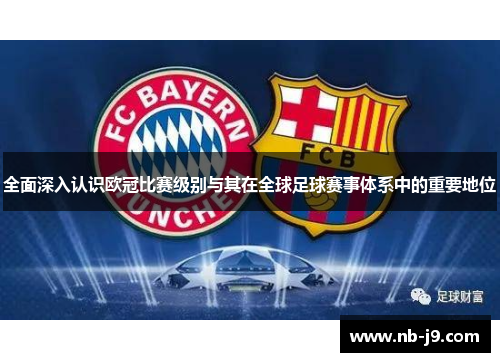 全面深入认识欧冠比赛级别与其在全球足球赛事体系中的重要地位 全面深入认识欧冠比赛级别与其在全球足球赛事体系中的重要地位