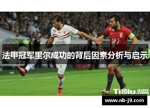 法甲冠军里尔成功的背后因素分析与启示