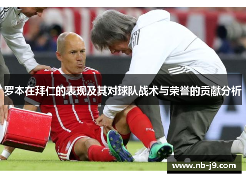 罗本在拜仁的表现及其对球队战术与荣誉的贡献分析