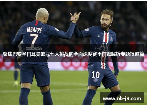 聚焦巴黎圣日耳曼欧冠七大挑战的全面深度赛季前瞻解析专题报道篇