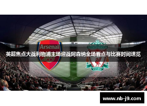 英超焦点大战利物浦主场迎战阿森纳全场看点与比赛时间速览