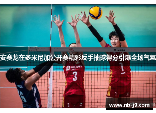 安赛龙在多米尼加公开赛精彩反手抽球得分引爆全场气氛 安赛龙在多米尼加公开赛精彩反手抽球得分引爆全场气氛