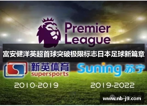 富安健洋英超首球突破极限标志日本足球新篇章 富安健洋英超首球突破极限标志日本足球新篇章