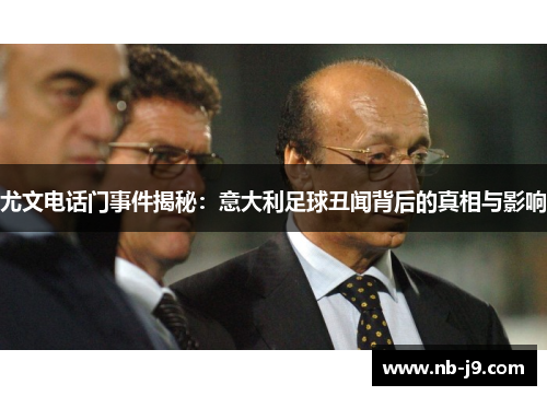 尤文电话门事件揭秘：意大利足球丑闻背后的真相与影响