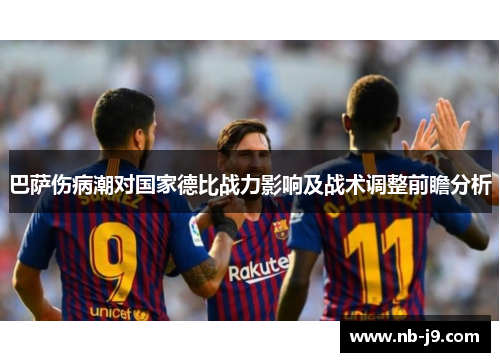 巴萨伤病潮对国家德比战力影响及战术调整前瞻分析 巴萨伤病潮对国家德比战力影响及战术调整前瞻分析