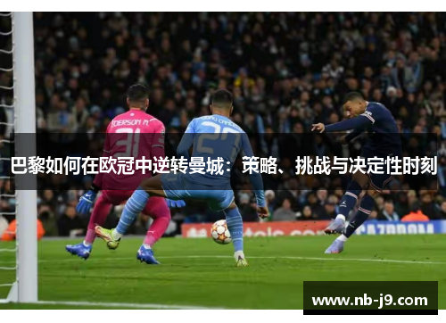巴黎如何在欧冠中逆转曼城:策略、挑战与决定性时刻 巴黎如何在欧冠中逆转曼城:策略、挑战与决定性时刻
