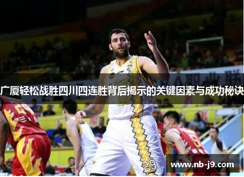 广厦轻松战胜四川四连胜背后揭示的关键因素与成功秘诀