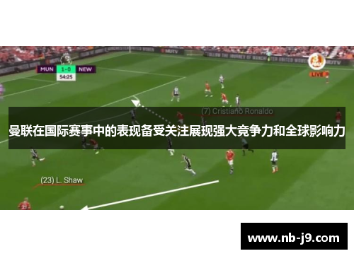 曼联在国际赛事中的表现备受关注展现强大竞争力和全球影响力