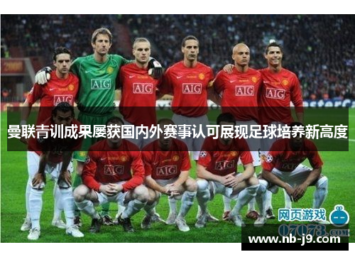 曼联青训成果屡获国内外赛事认可展现足球培养新高度