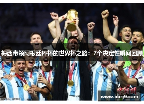 梅西带领阿根廷捧杯的世界杯之路：7个决定性瞬间回顾