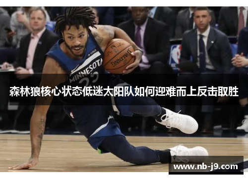 森林狼核心状态低迷太阳队如何迎难而上反击取胜