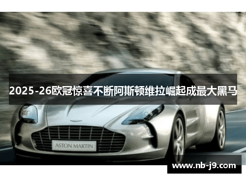 2025-26欧冠惊喜不断阿斯顿维拉崛起成最大黑马