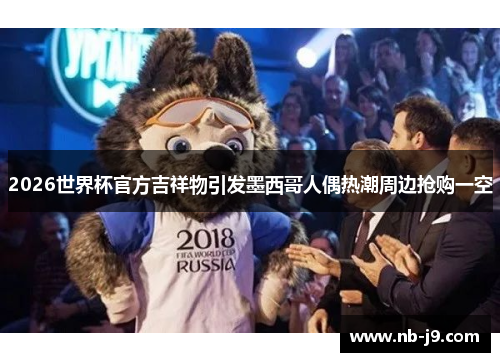 2026世界杯官方吉祥物引发墨西哥人偶热潮周边抢购一空