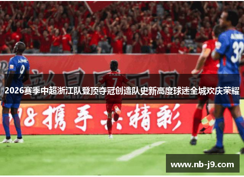 2026赛季中超浙江队登顶夺冠创造队史新高度球迷全城欢庆荣耀