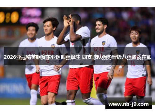 2026亚冠精英联赛东亚区四强诞生 四支球队强势晋级八强激战在即