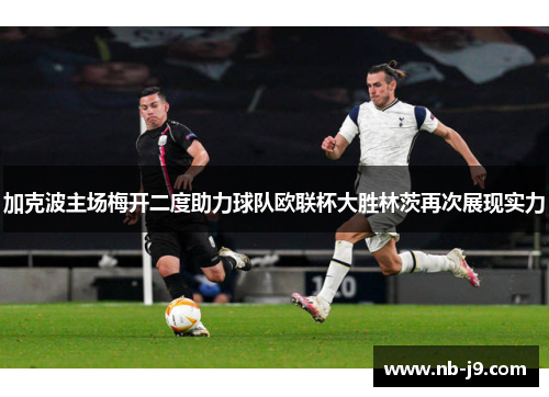 加克波主场梅开二度助力球队欧联杯大胜林茨再次展现实力