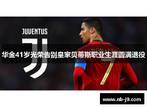 华金41岁光荣告别皇家贝蒂斯职业生涯圆满退役
