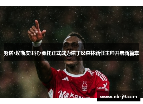 努诺·埃斯皮里托·桑托正式成为诺丁汉森林新任主帅开启新篇章