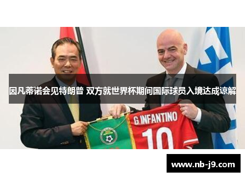 因凡蒂诺会见特朗普 双方就世界杯期间国际球员入境达成谅解