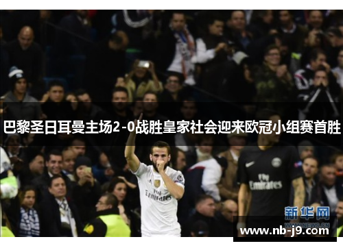 巴黎圣日耳曼主场2-0战胜皇家社会迎来欧冠小组赛首胜