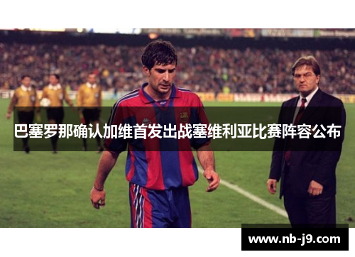 巴塞罗那确认加维首发出战塞维利亚比赛阵容公布