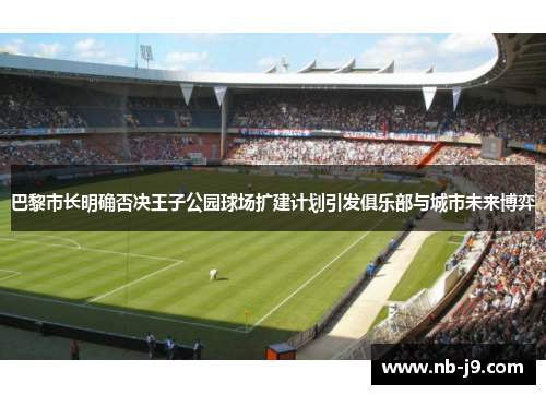 巴黎市长明确否决王子公园球场扩建计划引发俱乐部与城市未来博弈