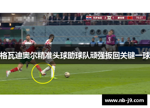 格瓦迪奥尔精准头球助球队顽强扳回关键一球