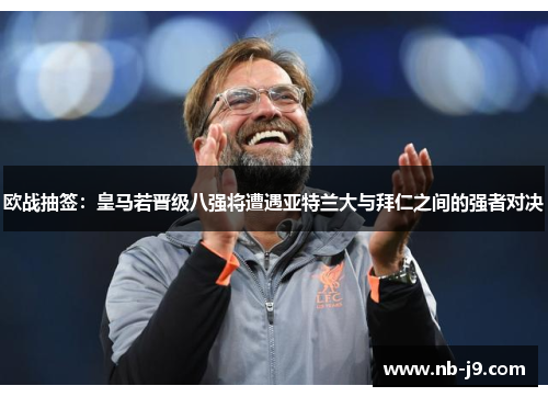 欧战抽签：皇马若晋级八强将遭遇亚特兰大与拜仁之间的强者对决