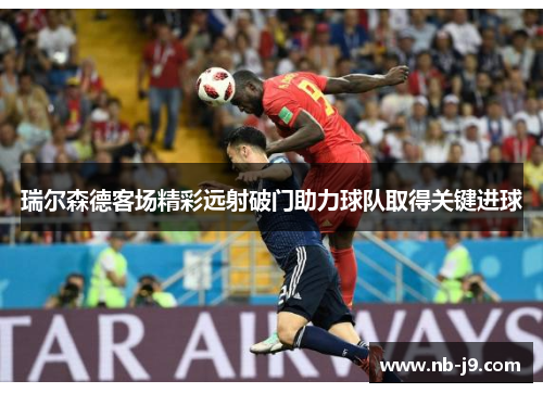 瑞尔森德客场精彩远射破门助力球队取得关键进球