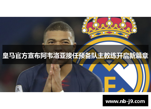 皇马官方宣布阿韦洛亚接任预备队主教练开启新篇章