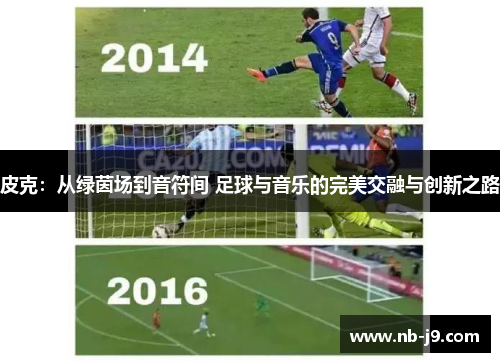 皮克：从绿茵场到音符间 足球与音乐的完美交融与创新之路