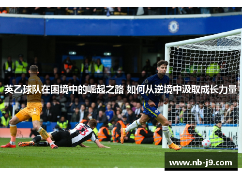 英乙球队在困境中的崛起之路 如何从逆境中汲取成长力量