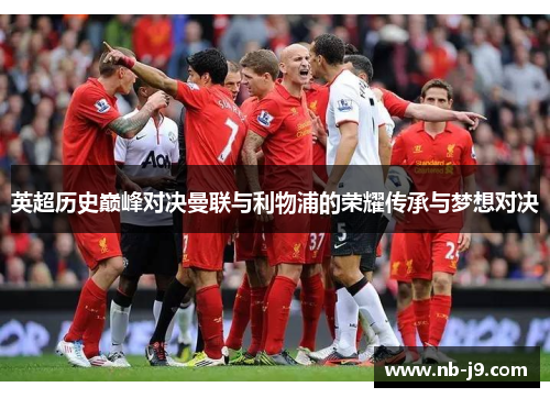 英超历史巅峰对决曼联与利物浦的荣耀传承与梦想对决